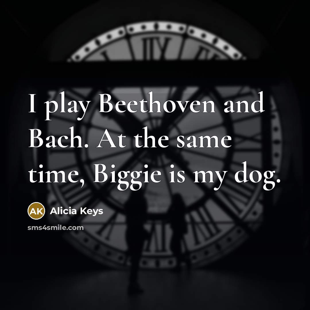 “I play Beethoven and Bach. At the same time, Biggie is my dog.” quote by Alicia Keys