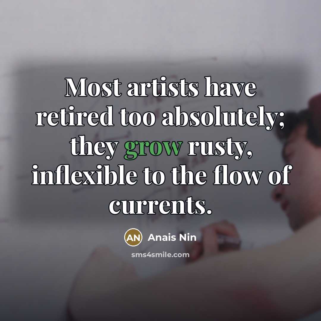 “Most artists have retired too absolutely; they grow rusty, inflexible…” quote by Anais Nin