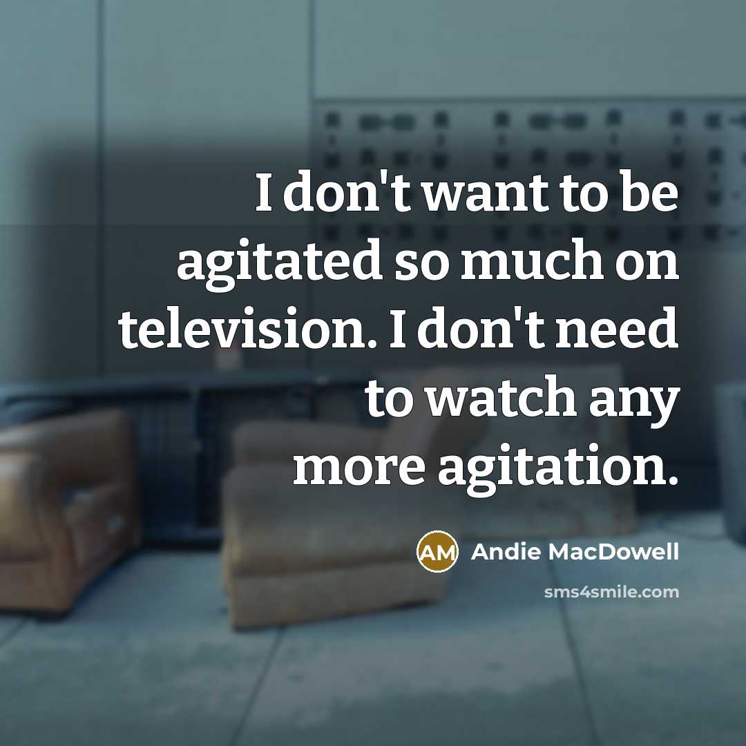 “I don't want to be agitated so much on television.…” quote by Andie MacDowell