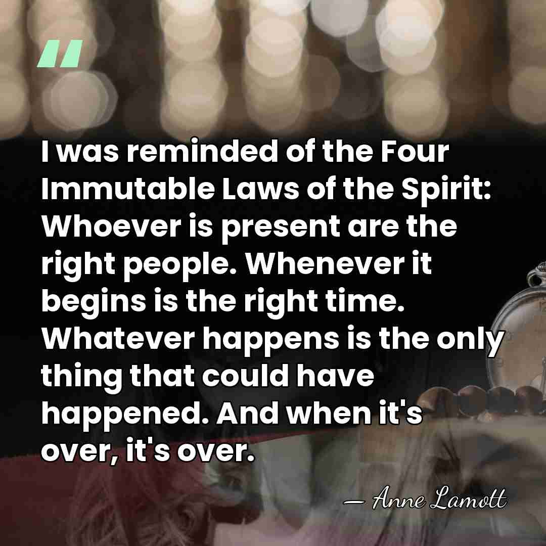 I was reminded of the Four Immutable Laws of the Spirit: Whoever&hellip; - Anne Lamott