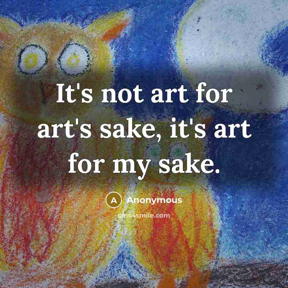 “It's not art for art's sake, it's art for my…” quote by Anonymous