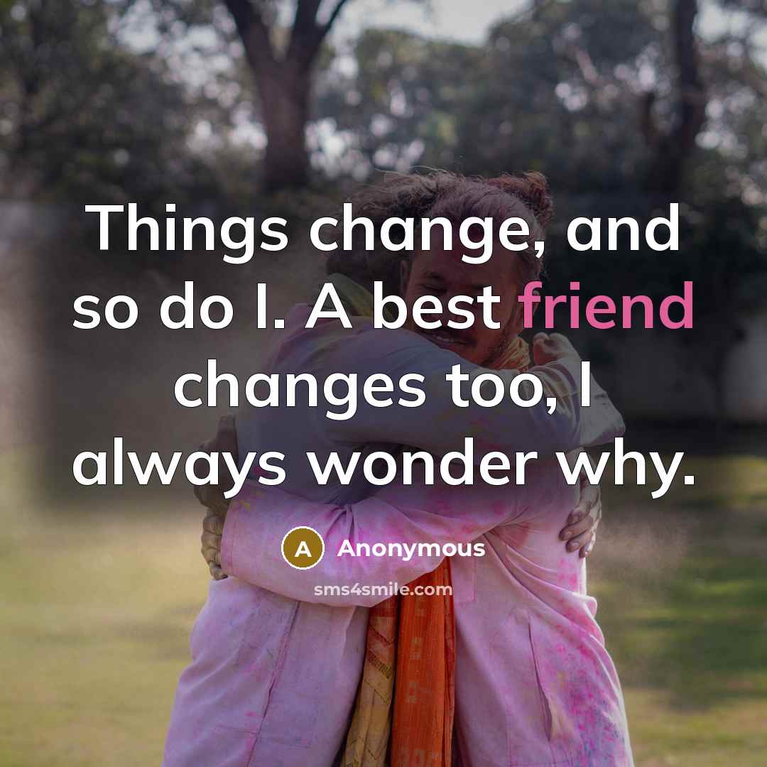 “Things change, and so do I. A best friend changes…” quote by Anonymous