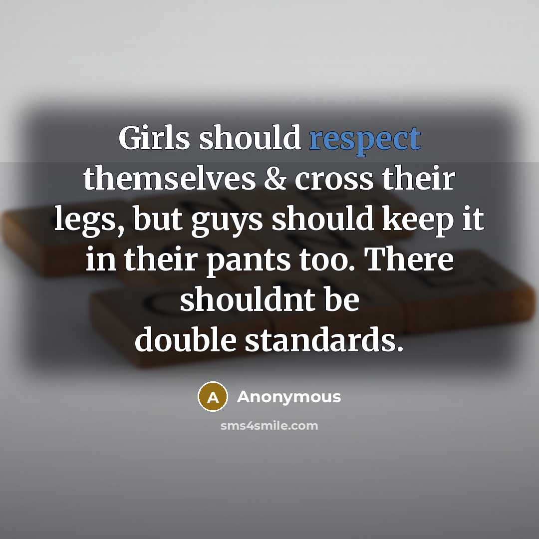 “Girls should respect themselves & cross their legs, but guys…” quote by Anonymous