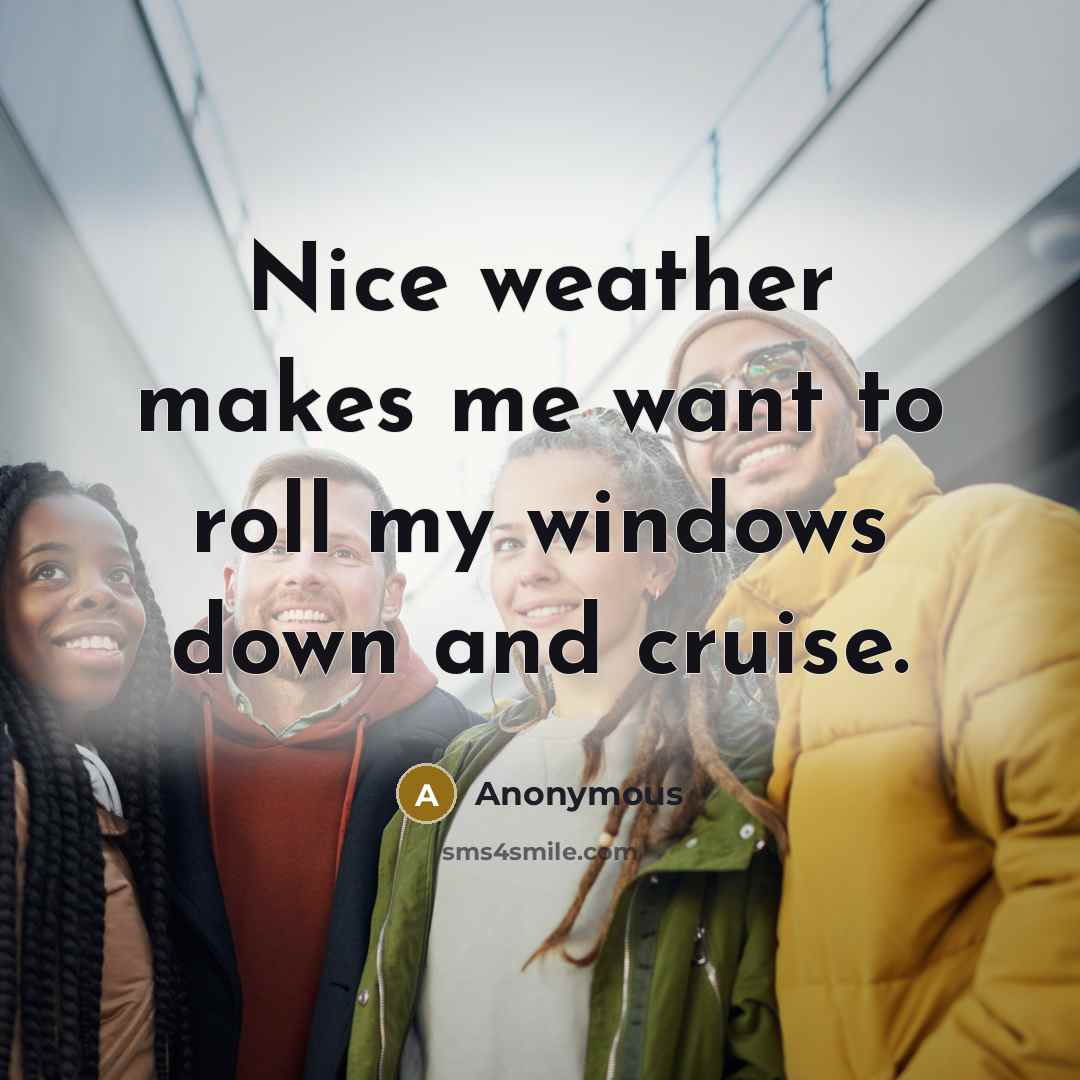 “Nice weather makes me want to roll my windows down and cruise.” quote by Anonymous