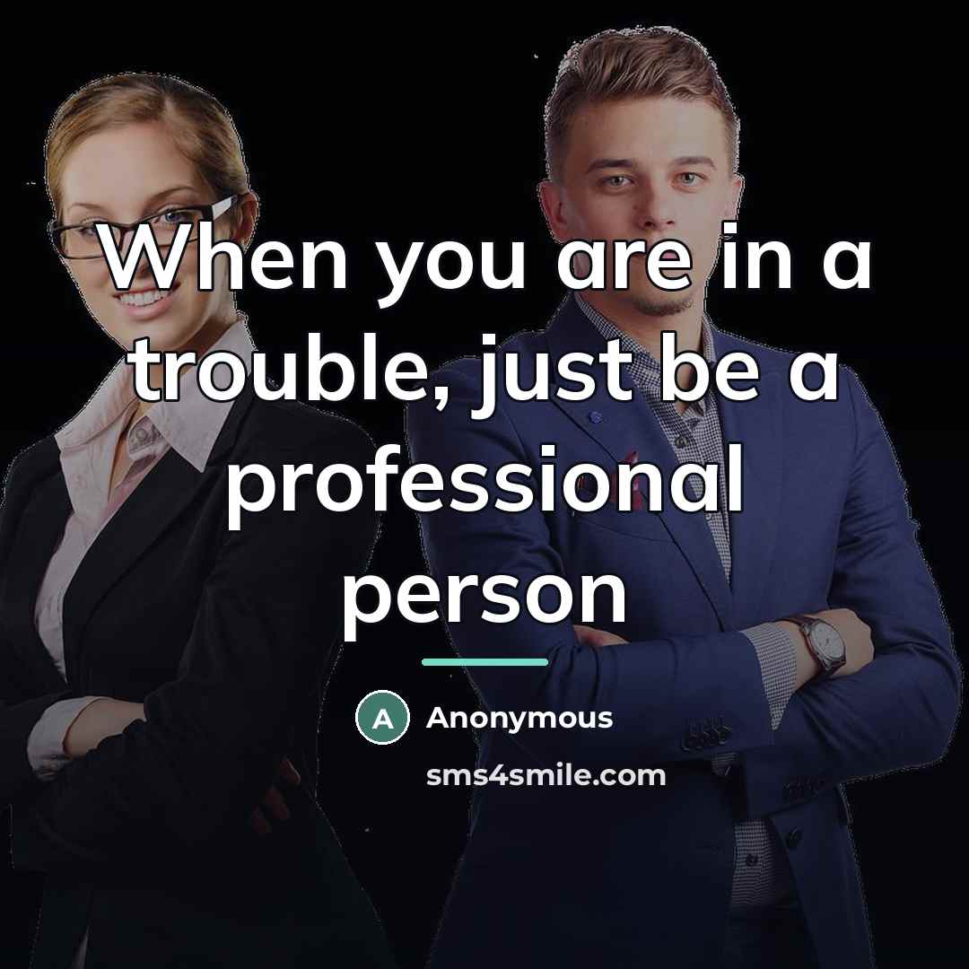 “When you are in a trouble, just be a professional…” quote by Anonymous