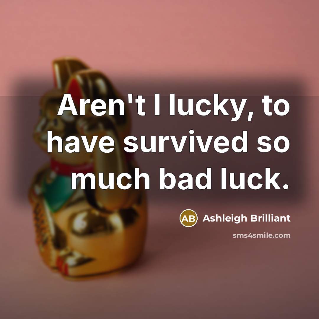“Aren't I lucky, to have survived so much bad luck.…” quote by Ashleigh Brilliant