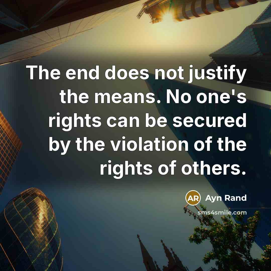 “The end does not justify the means. No one's rights…” quote by Ayn Rand