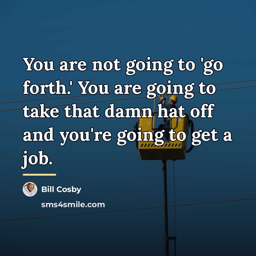 “You are not going to 'go forth.' You are going…” quote by Bill Cosby