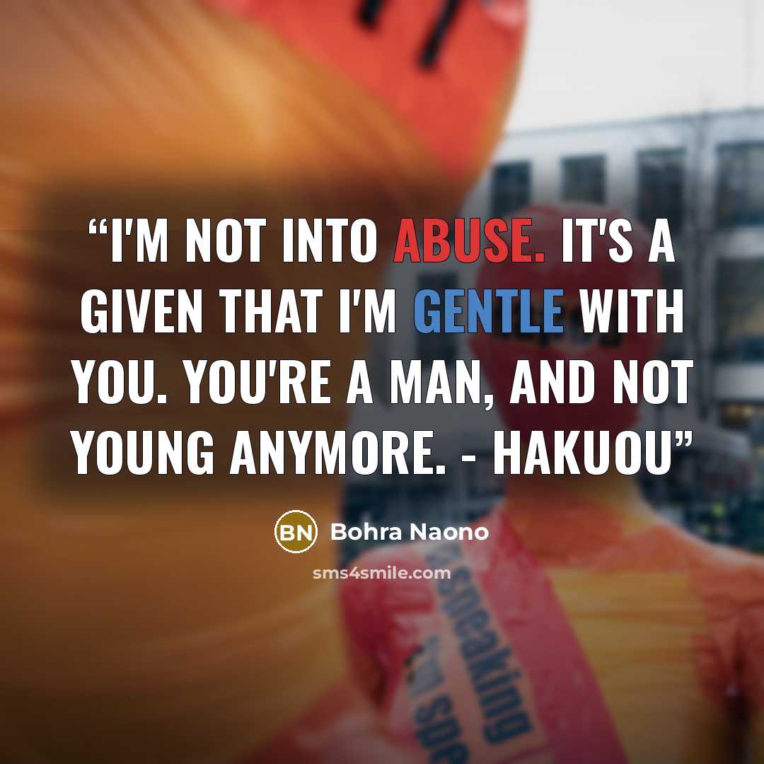 “I'm not into abuse. It's a given that I'm gentle with you. You're a man, and not young anymore. - Hakuou” quote by Bohra Naono