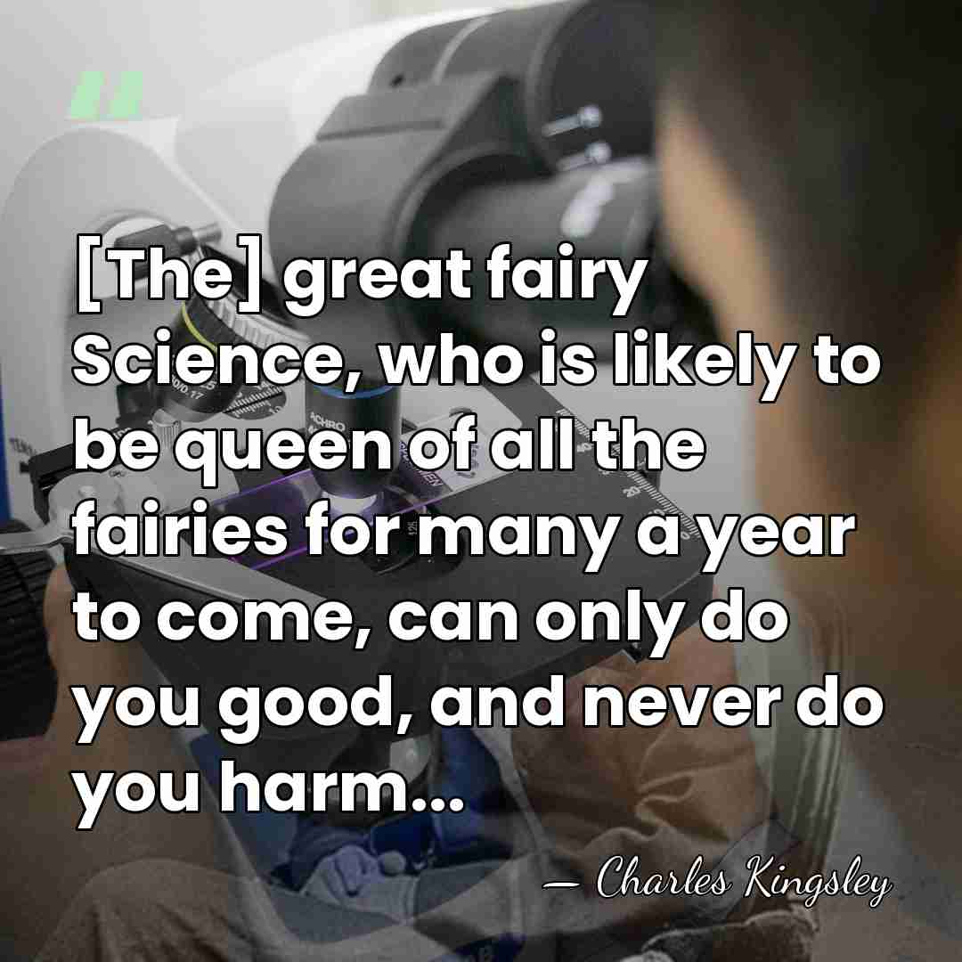 [The] great fairy Science, who is likely to be queen of all&hellip; - Charles Kingsley