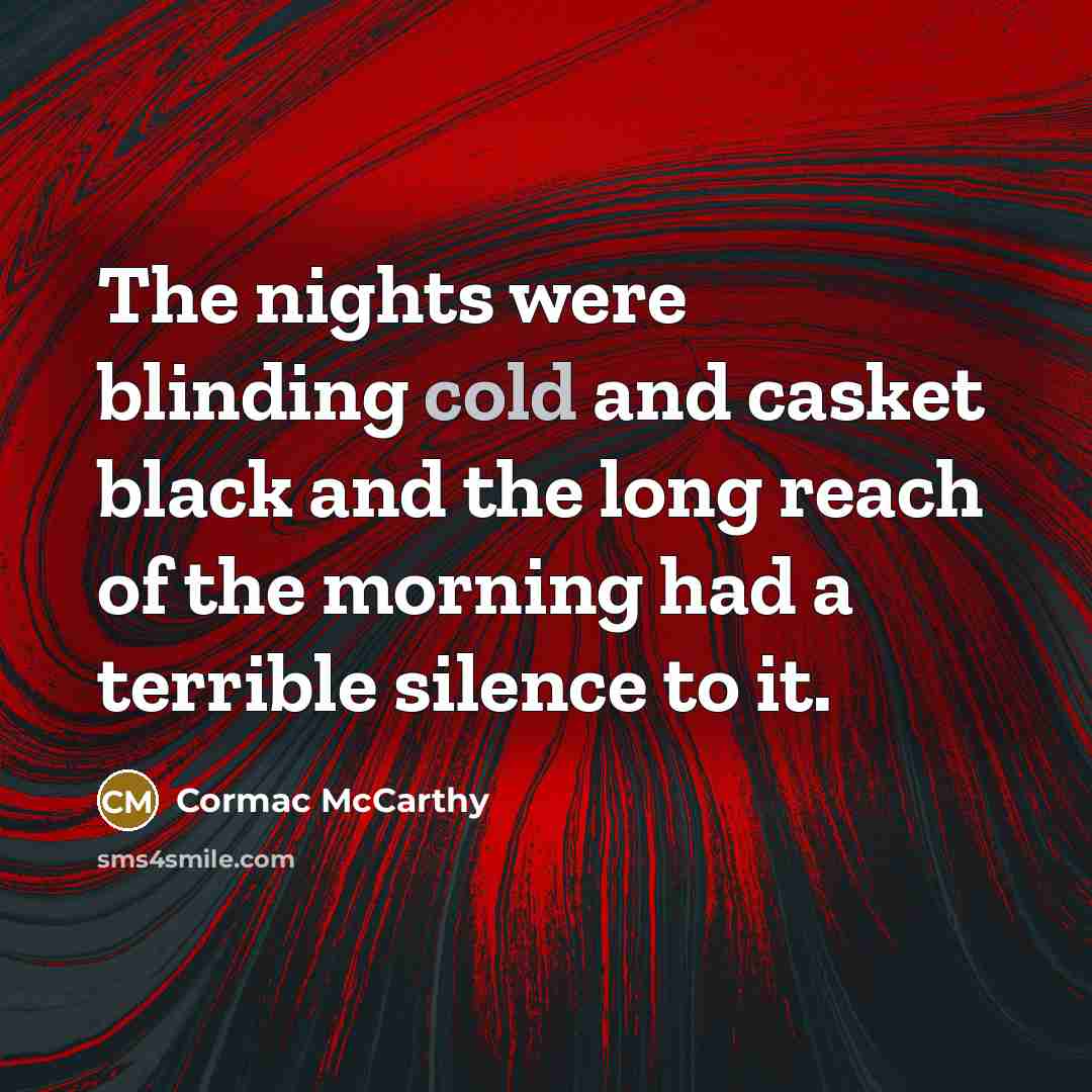 “The nights were blinding cold and casket black and the…” quote by Cormac McCarthy
