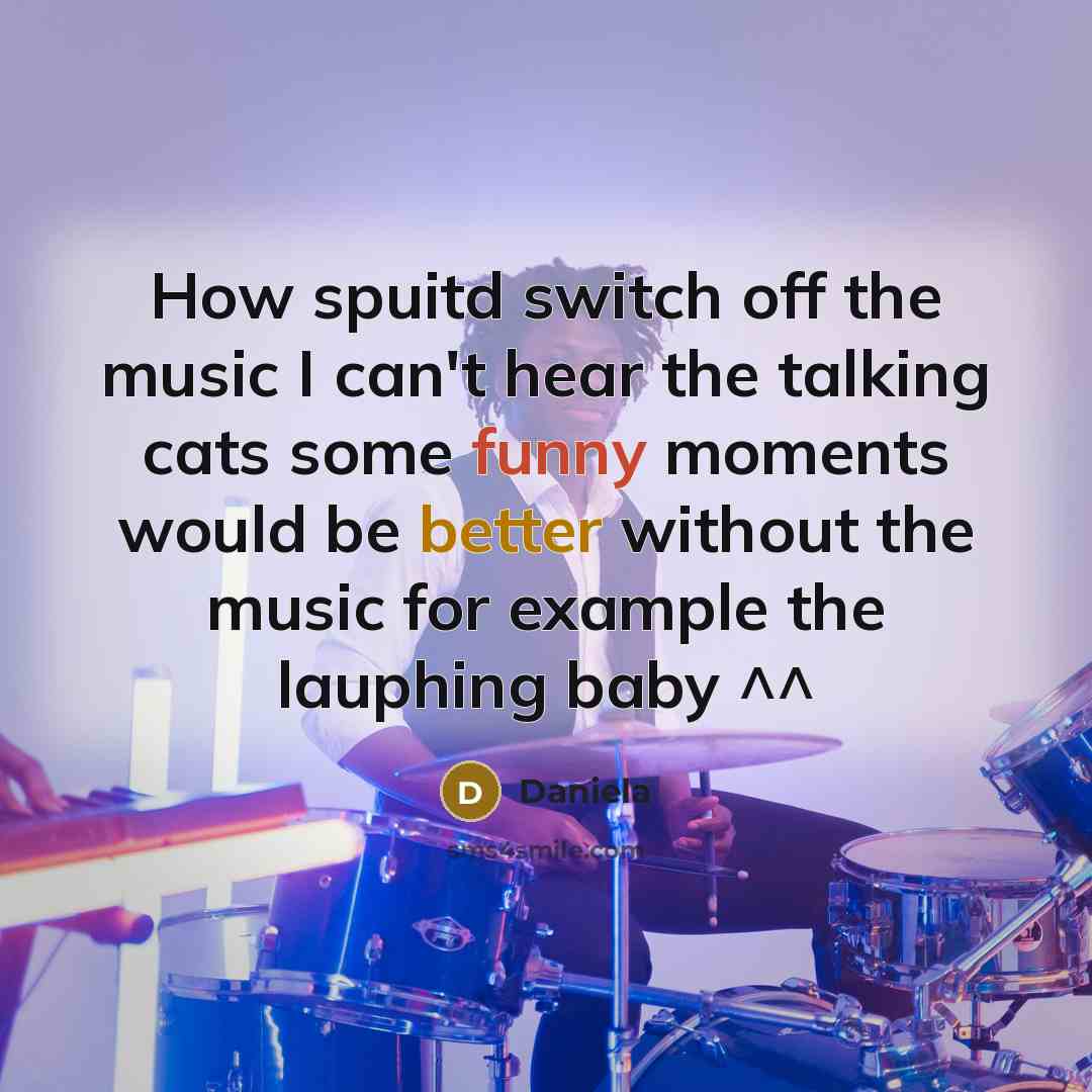 “How spuitd switch off the music I can't hear the…” quote by Daniela
