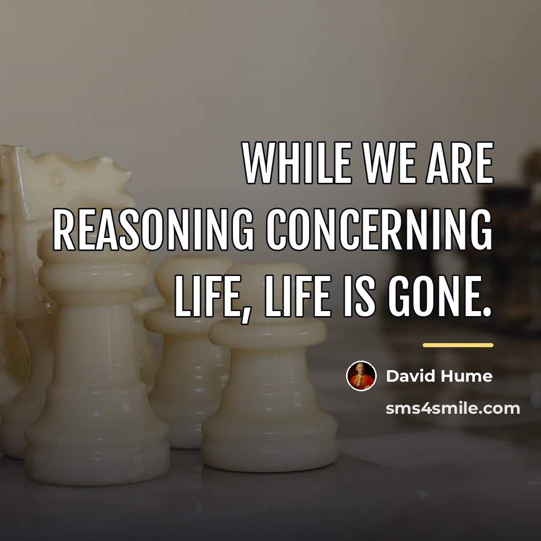 “While we are reasoning concerning life, life is gone.…” quote by David Hume