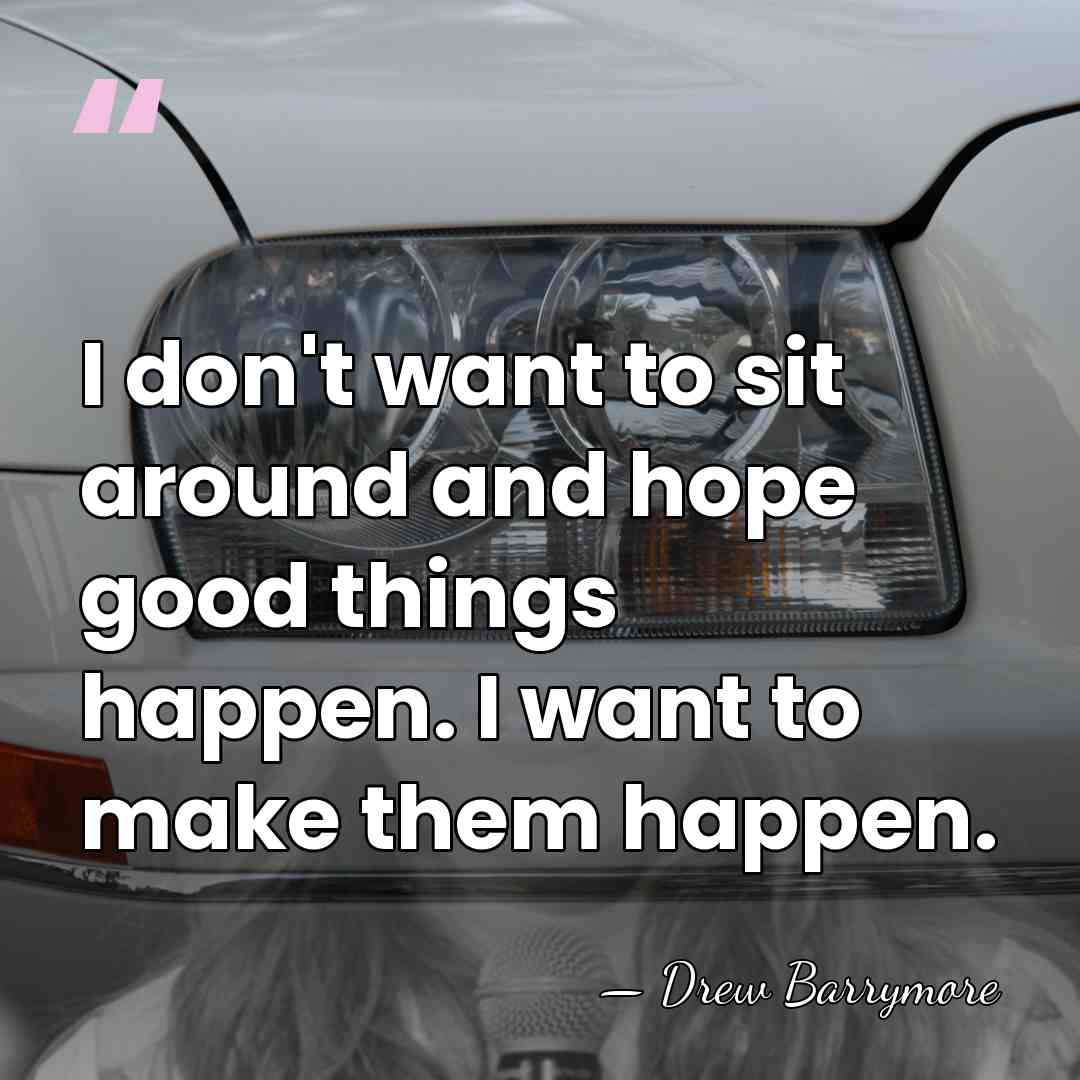 I don't want to sit around and hope good things happen. I&hellip; - Drew Barrymore