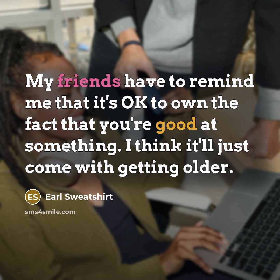 “My friends have to remind me that it's OK to…” quote by Earl Sweatshirt