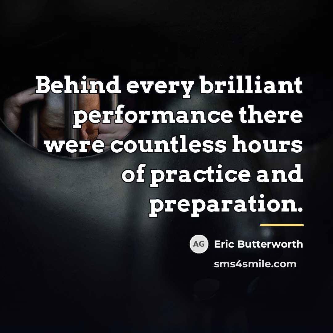 “Behind every brilliant performance there were countless hours of practice…” quote by Eric Butterworth