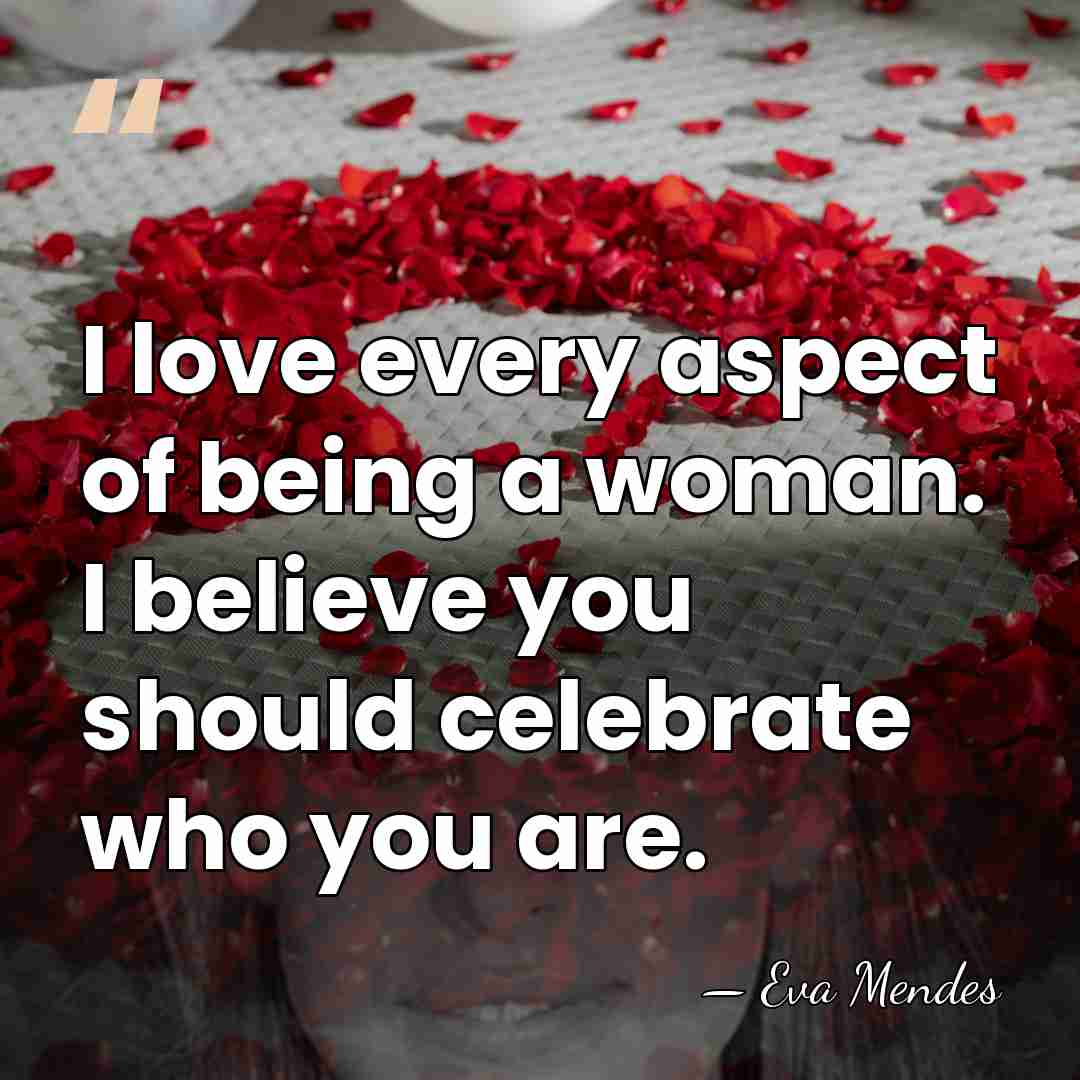 I love every aspect of being a woman. I believe you should&hellip; - Eva Mendes