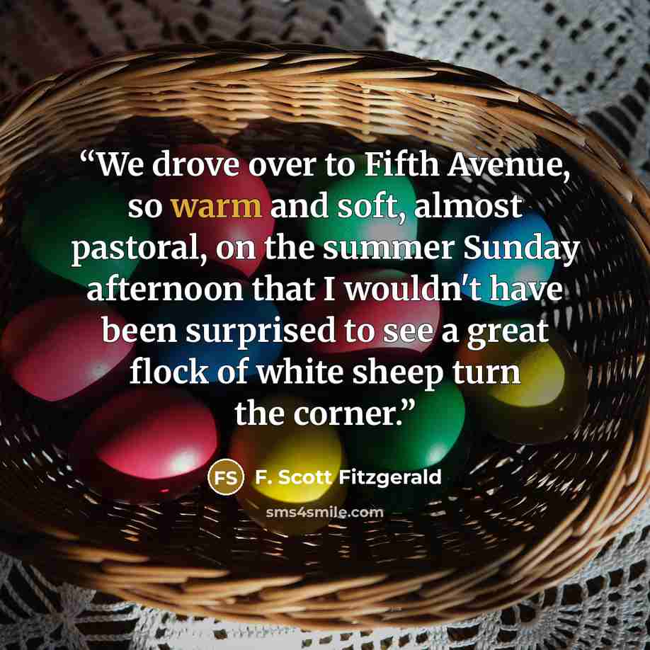 “We drove over to Fifth Avenue, so warm and soft, almost pastoral, on the summer Sunday afternoon that I wouldn't have been surprised to see a great flock of white sheep turn the corner.” quote by F. Scott Fitzgerald