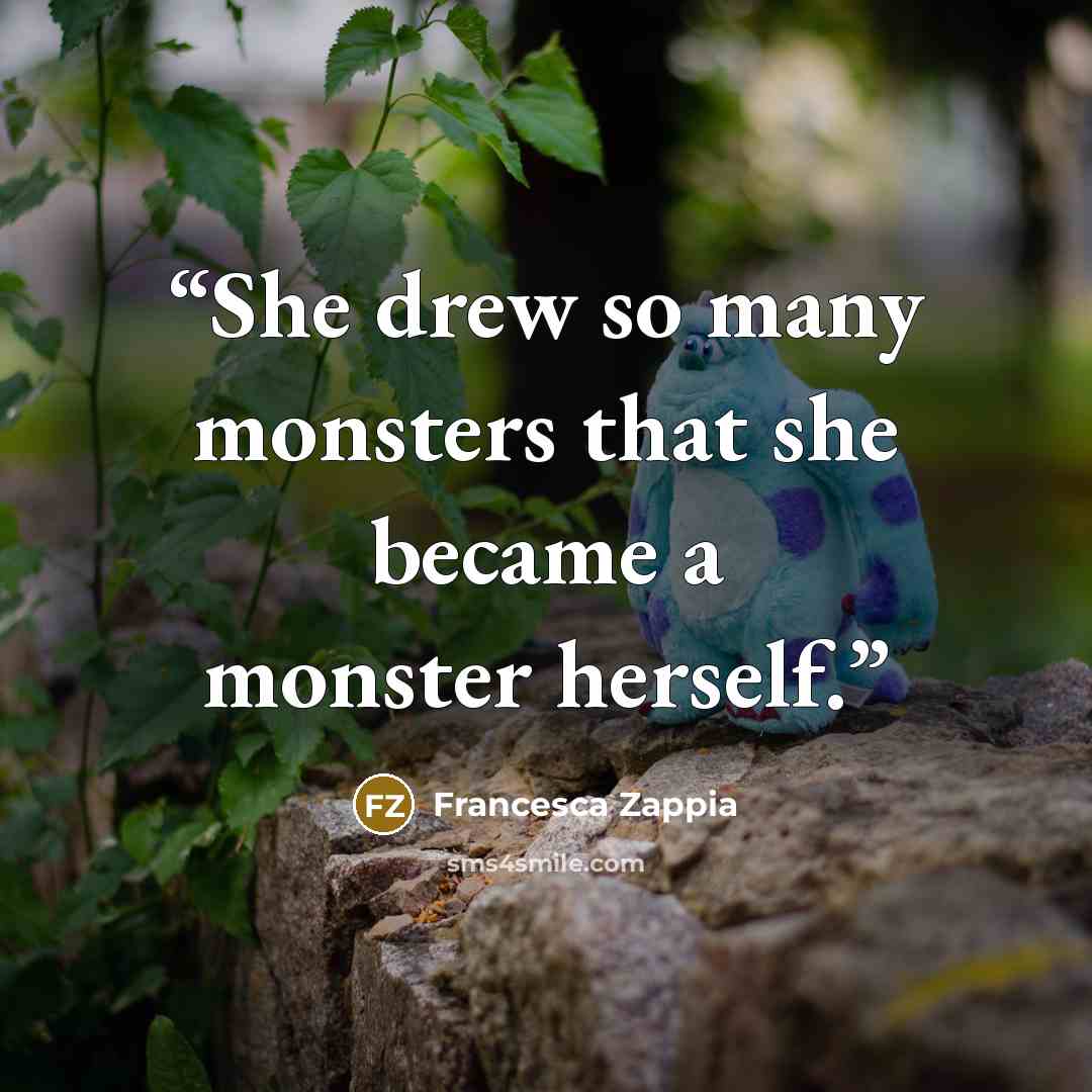 “She drew so many monsters that she became a monster herself.” quote by Francesca Zappia