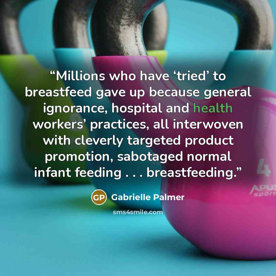 “Millions who have ‘tried’ to breastfeed gave up because general ignorance, hospital and health workers’ practices, all interwoven with cleverly targeted product promotion, sabotaged normal infant feeding . . . breastfeeding.” quote by Gabrielle Palmer