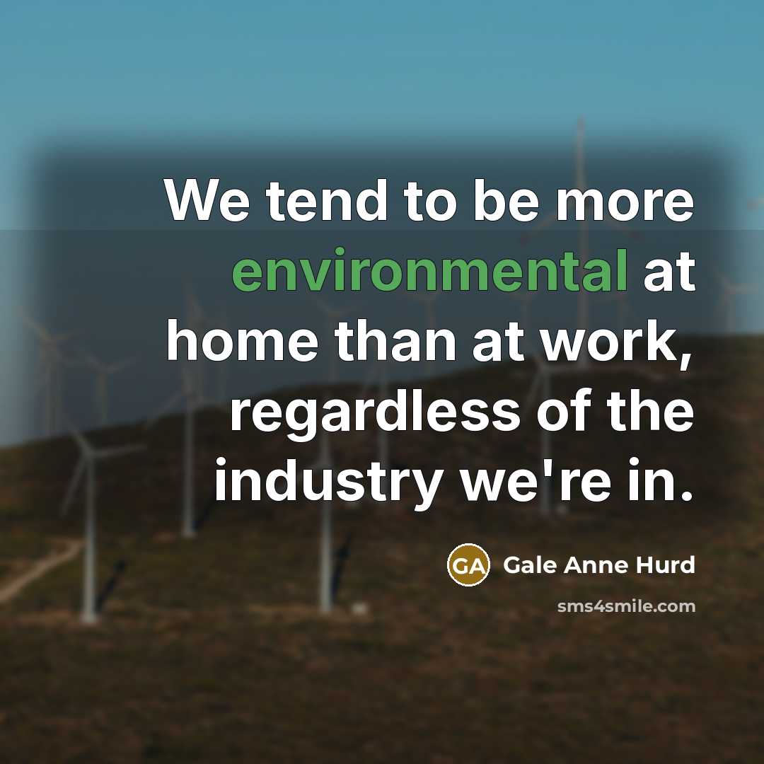 “We tend to be more environmental at home than at…” quote by Gale Anne Hurd