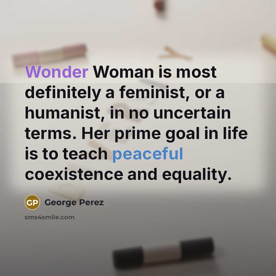 “Wonder Woman is most definitely a feminist, or a humanist,…” quote by George Perez