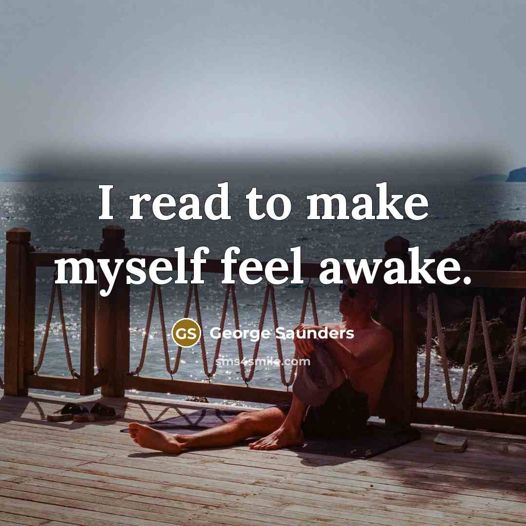 “I read to make myself feel awake.…” quote by George Saunders