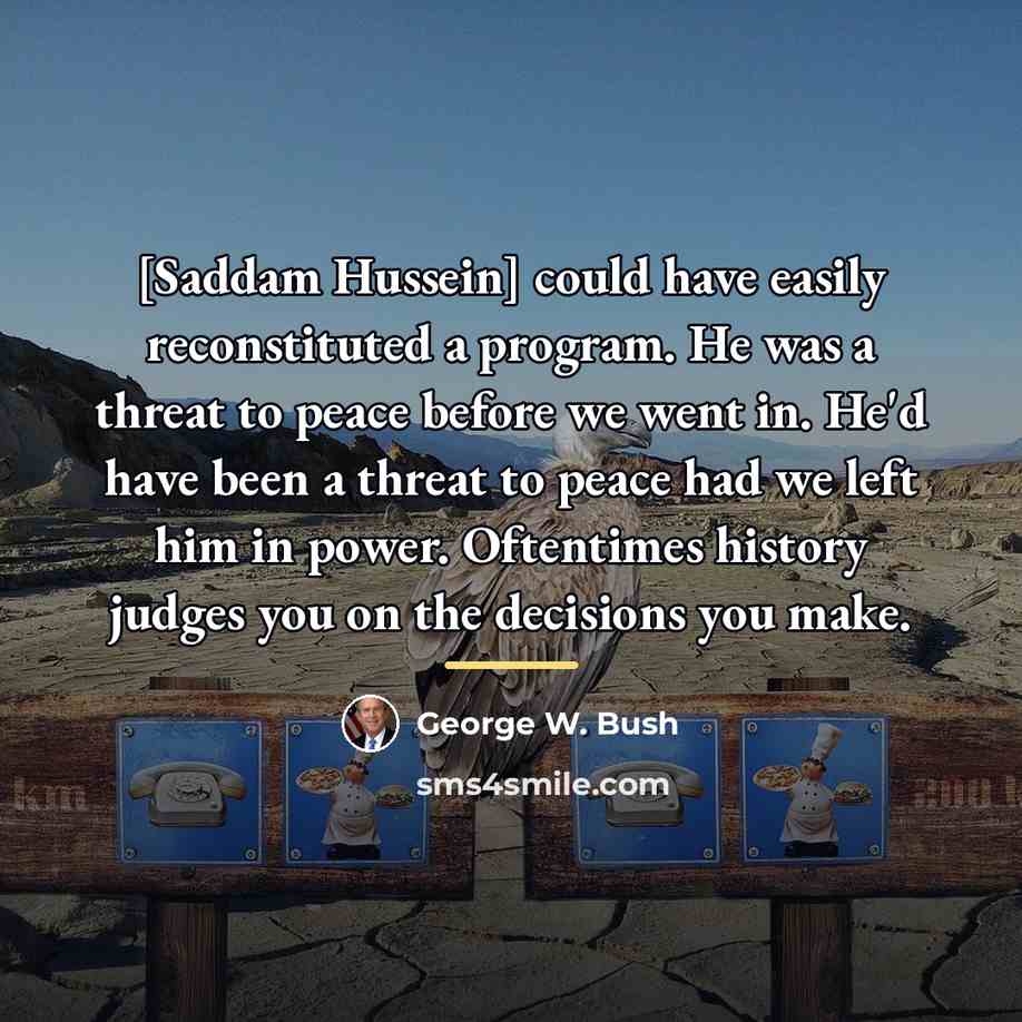 “[Saddam Hussein] could have easily reconstituted a program. He was…” quote by George W. Bush