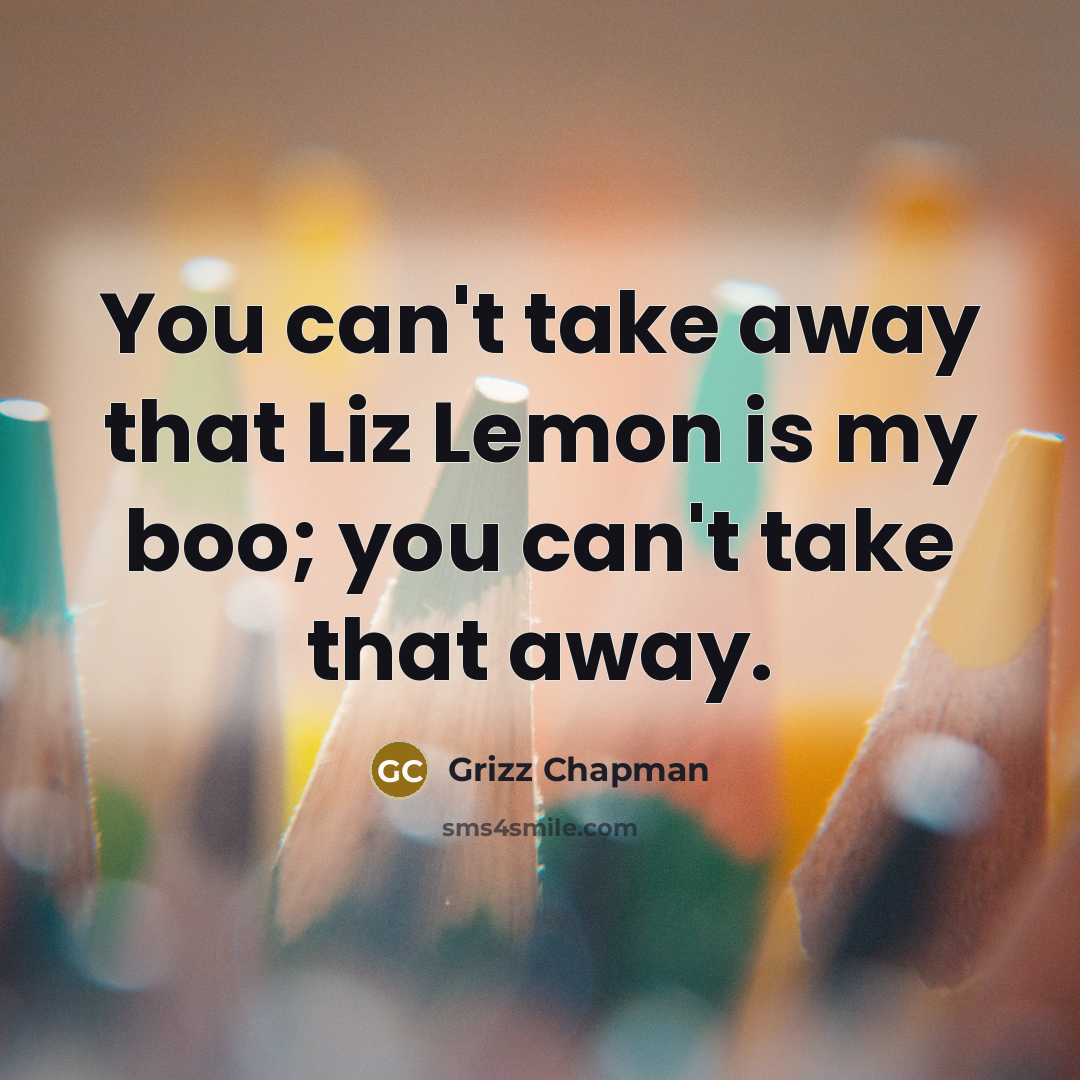 “You can't take away that Liz Lemon is my boo;…” quote by Grizz Chapman