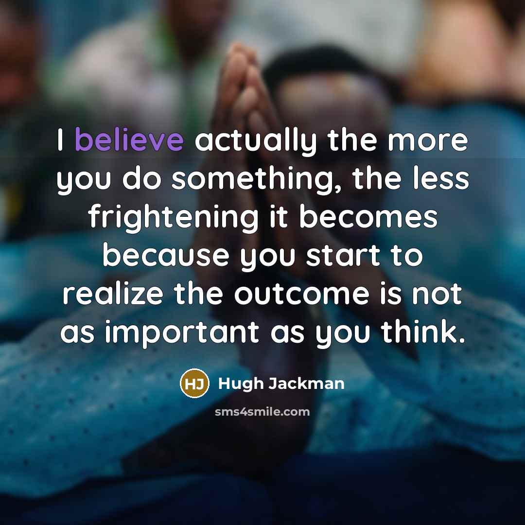 “I believe actually the more you do something, the less…” quote by Hugh Jackman