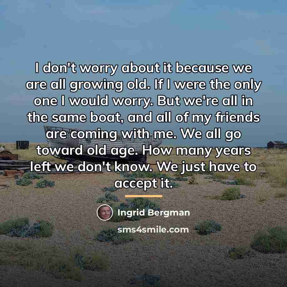 “I don't worry about it because we are all growing…” quote by Ingrid Bergman