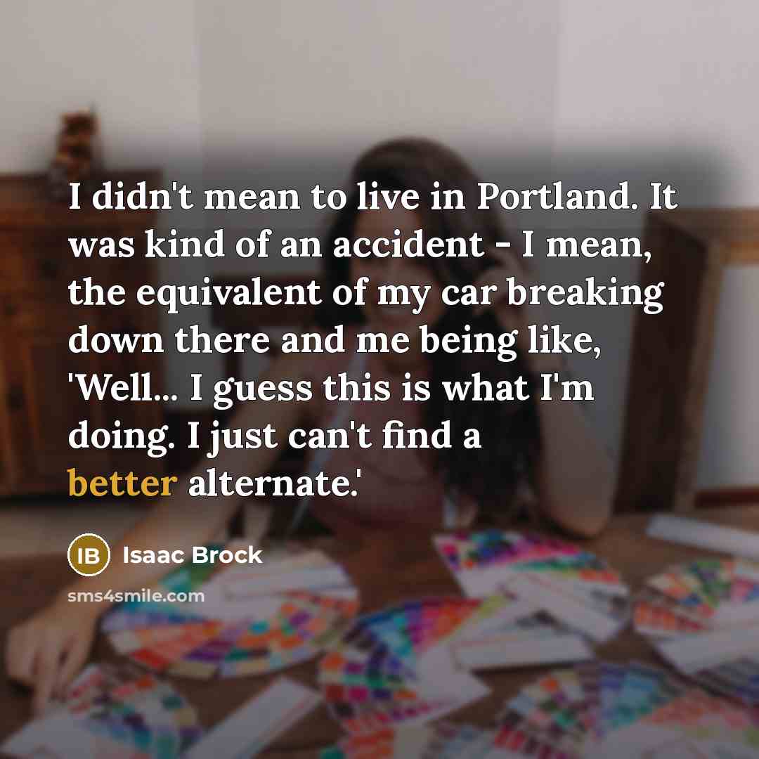 “I didn't mean to live in Portland. It was kind…” quote by Isaac Brock