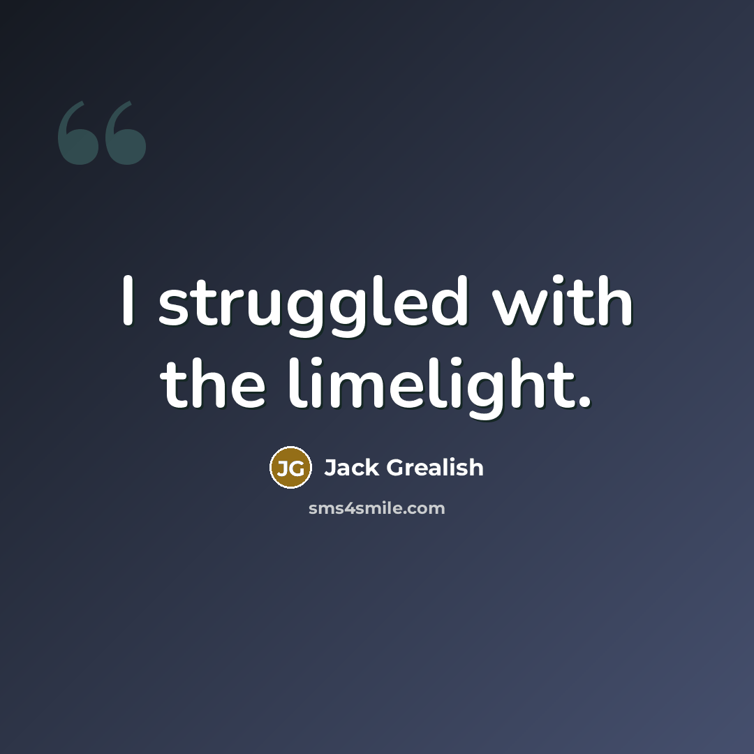 “I struggled with the limelight.” quote by Jack Grealish