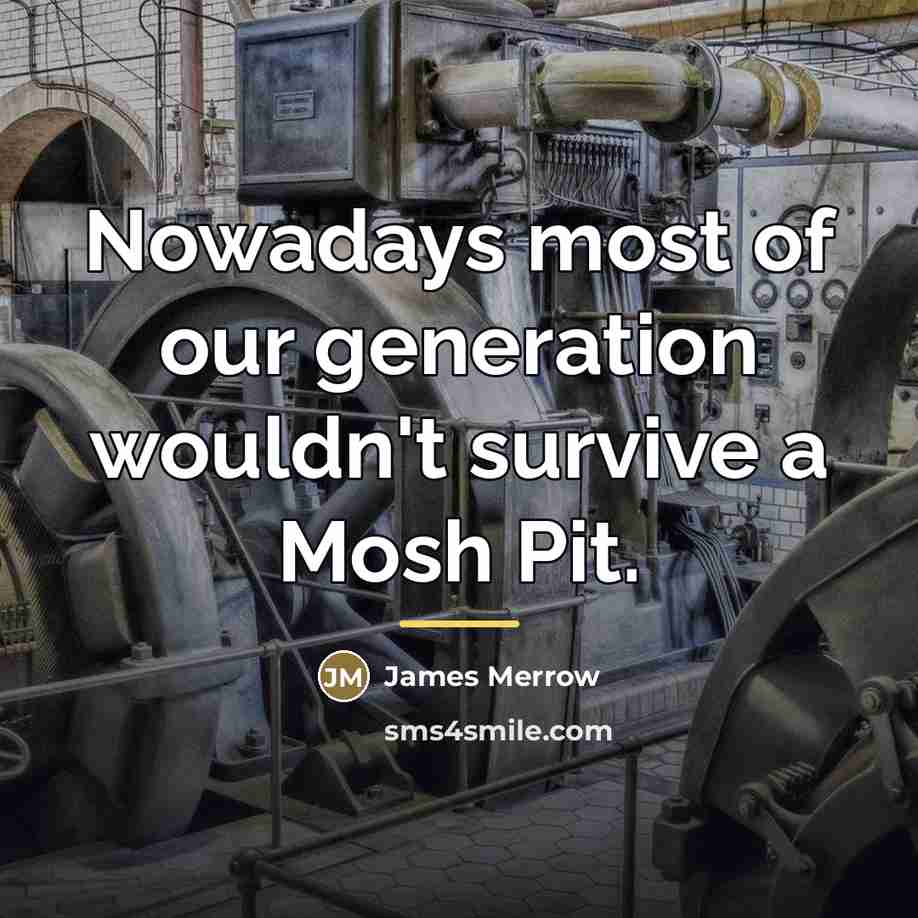 “Nowadays most of our generation wouldn't survive a Mosh Pit.…” quote by James Merrow