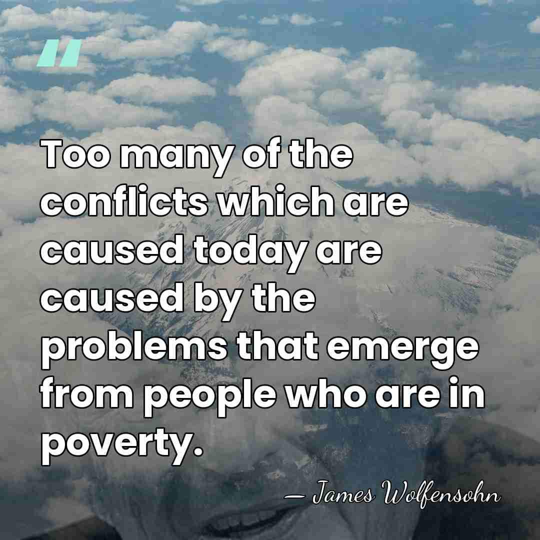 Too many of the conflicts which are caused today are caused by&hellip; - James Wolfensohn