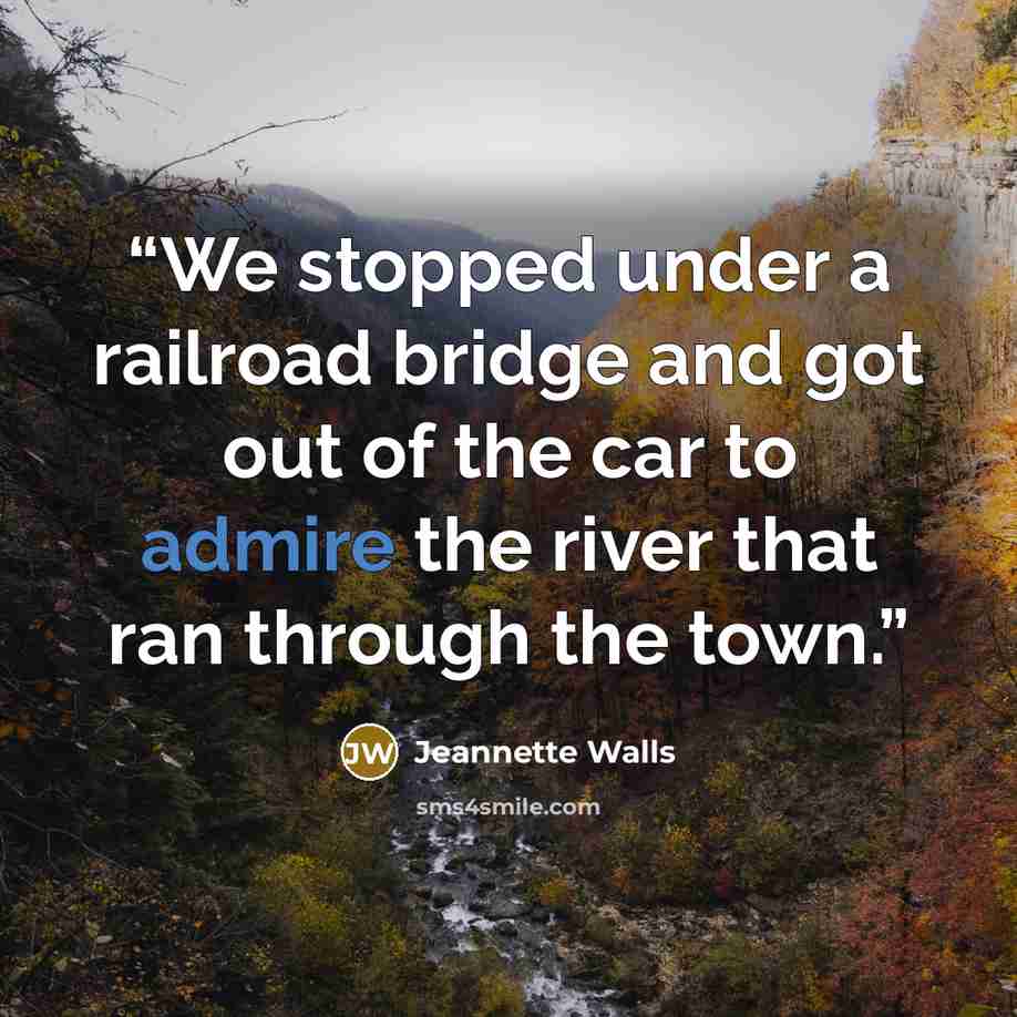 “We stopped under a railroad bridge and got out of the car to admire the river that ran through the town.” quote by Jeannette Walls