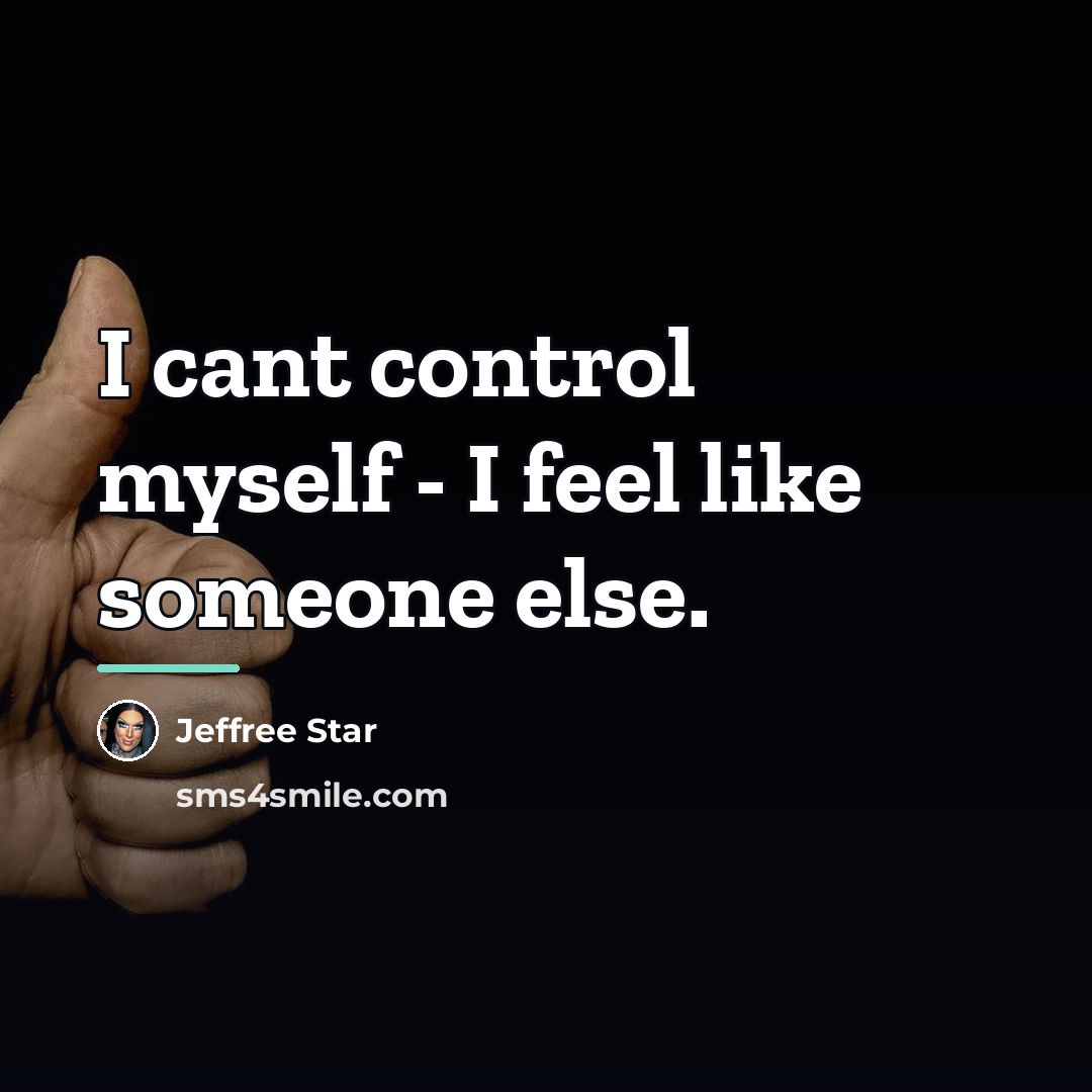 “I cant control myself - I feel like someone else.…” quote by Jeffree Star