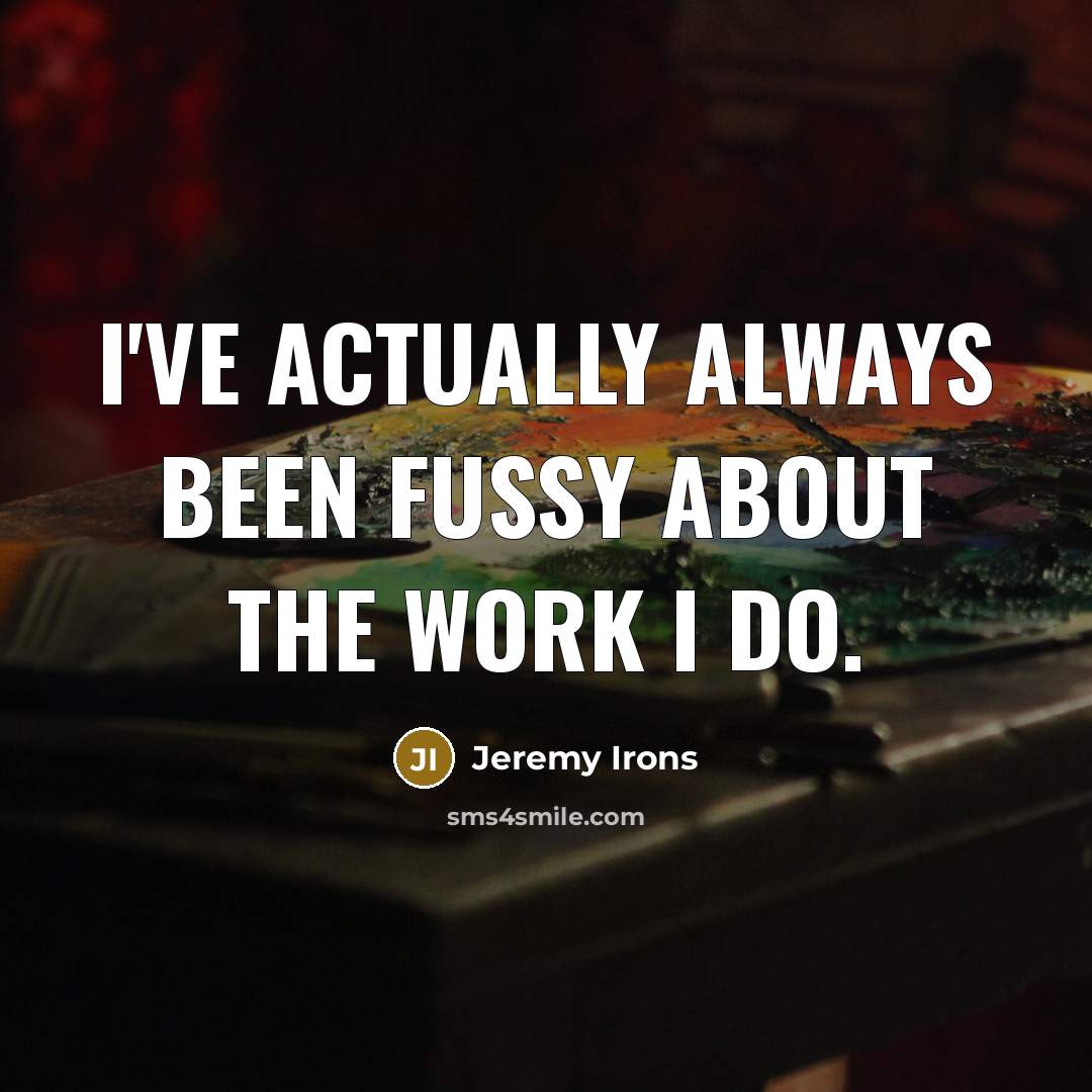 “I've actually always been fussy about the work I do.…” quote by Jeremy Irons