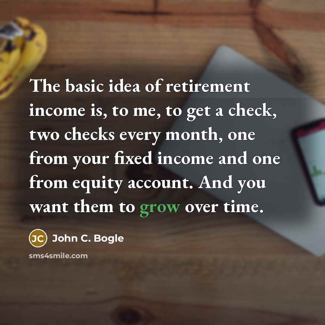 “The basic idea of retirement income is, to me, to…” quote by John C. Bogle