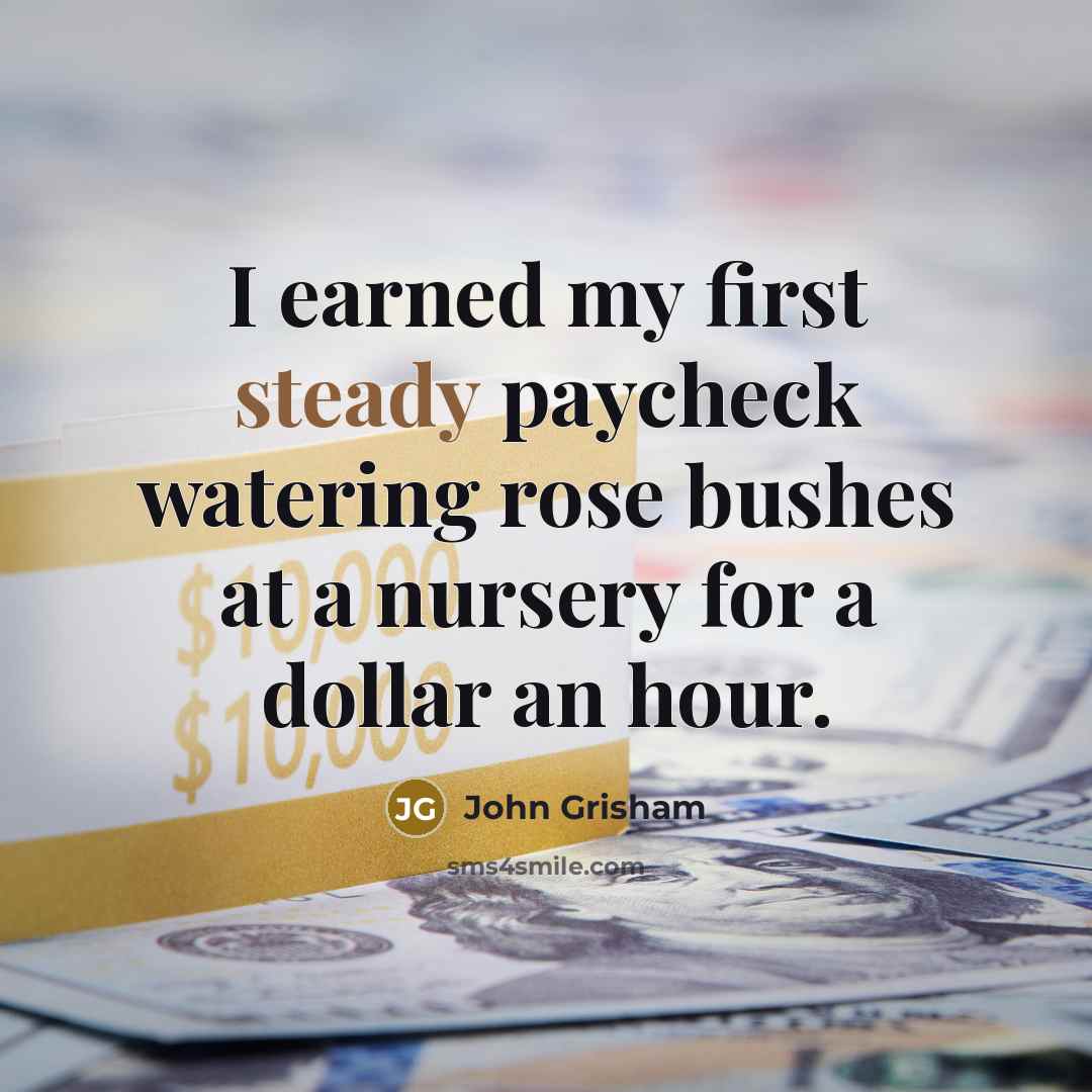 “I earned my first steady paycheck watering rose bushes at…” quote by John Grisham