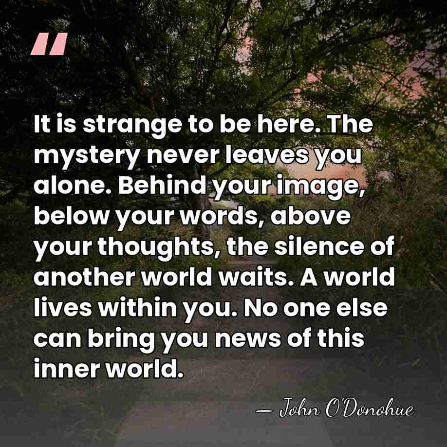 It is strange to be here. The mystery never leaves you alone.&hellip; - John O'Donohue