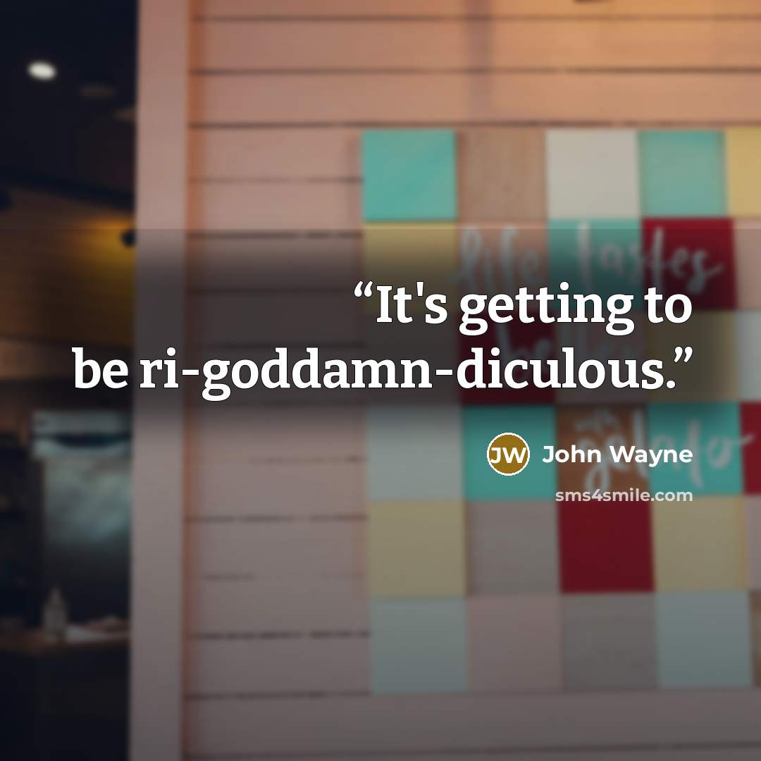“It's getting to be ri-goddamn-diculous.” quote by John Wayne