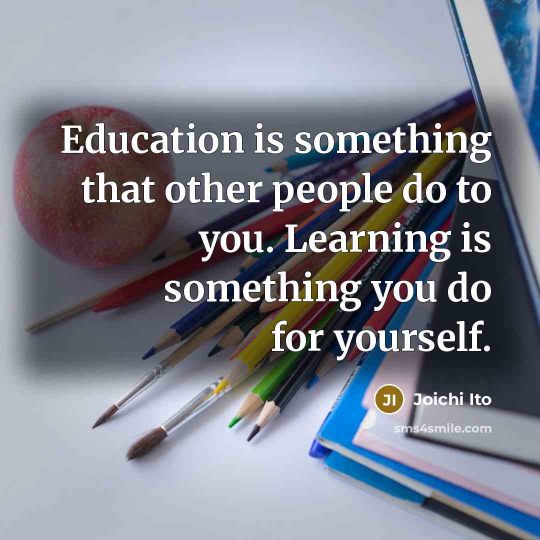 “Education is something that other people do to you. Learning…” quote by Joichi Ito