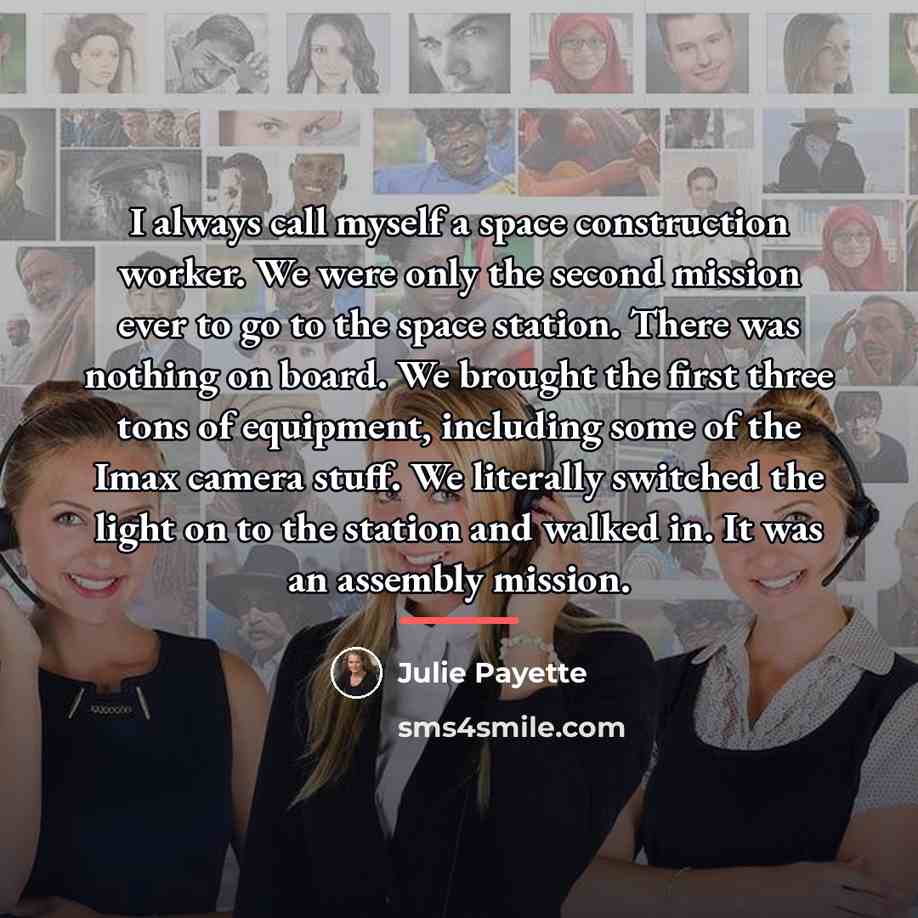 “I always call myself a space construction worker. We were…” quote by Julie Payette