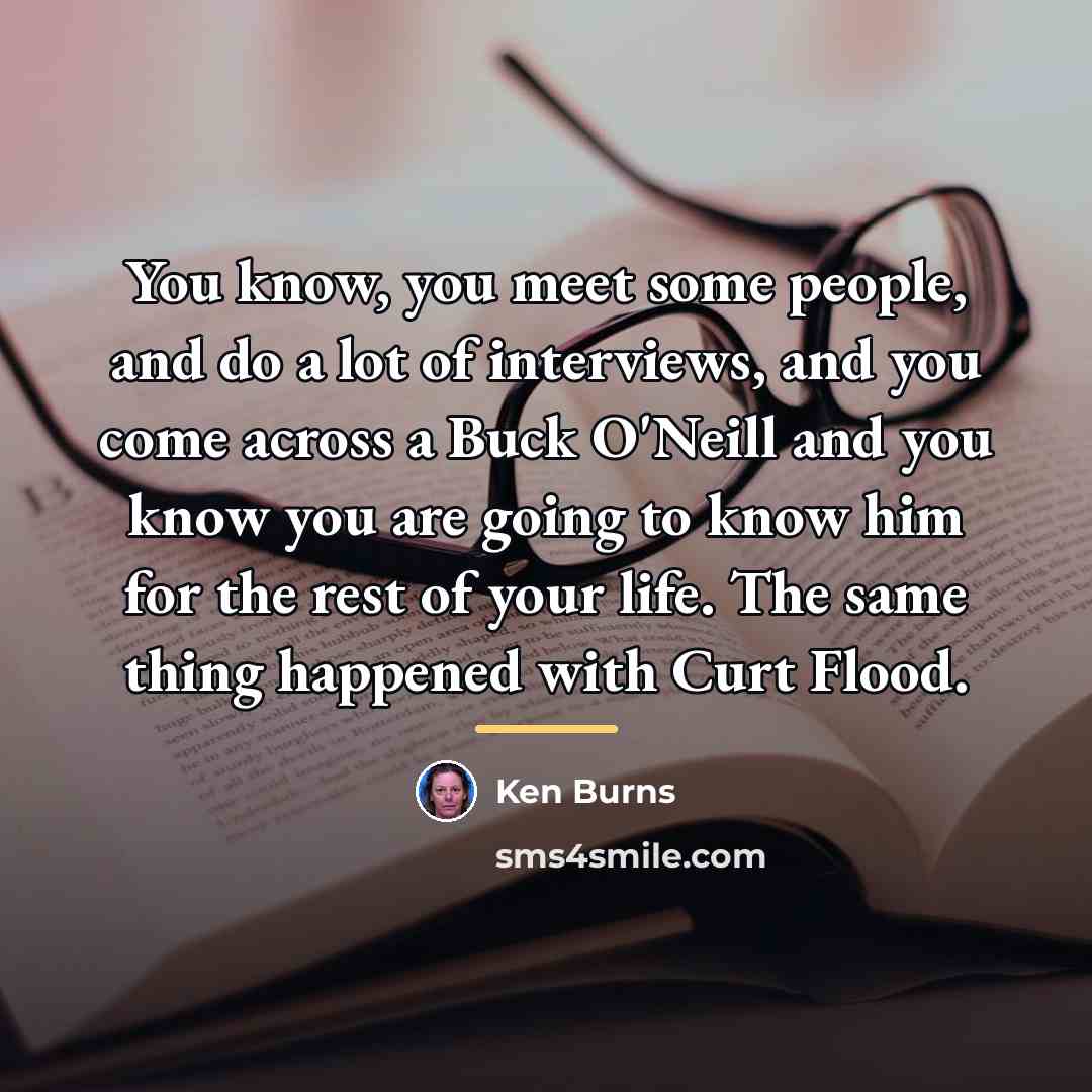 “You know, you meet some people, and do a lot…” quote by Ken Burns