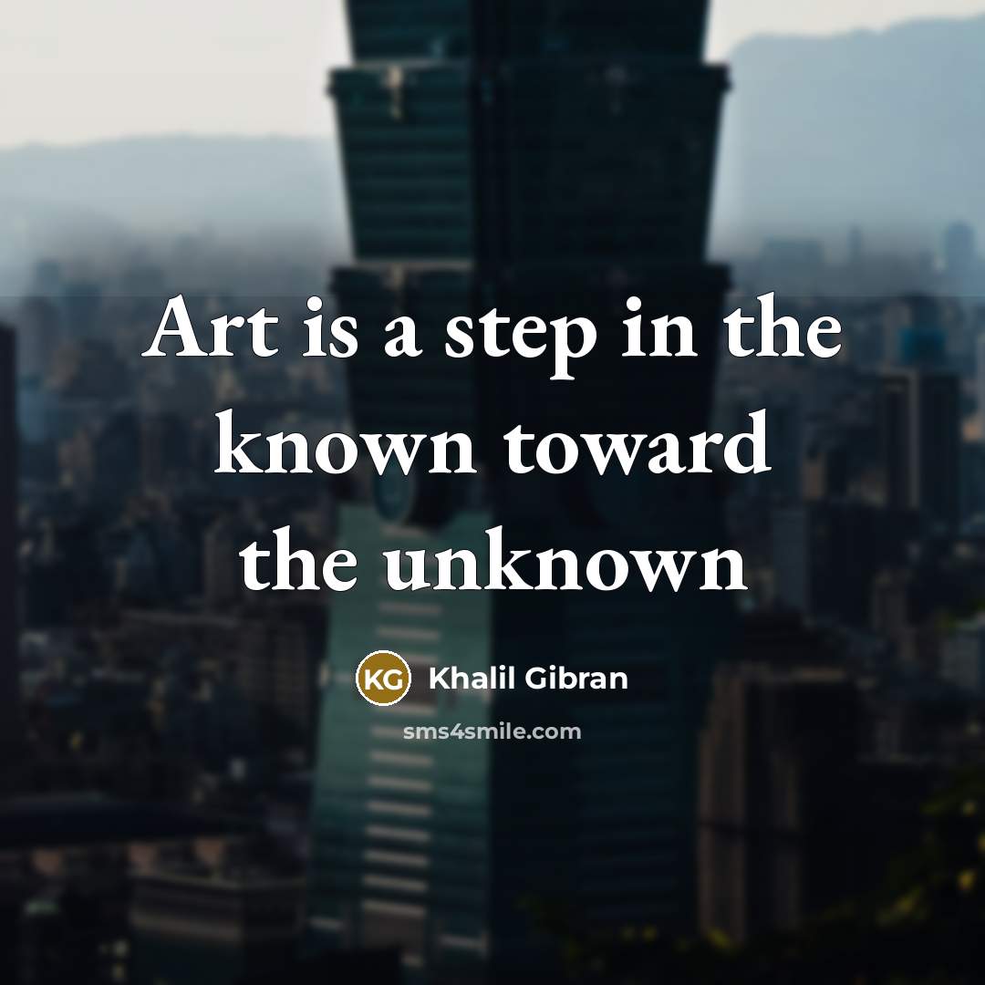 “Art is a step in the known toward the unknown…” quote by Khalil Gibran