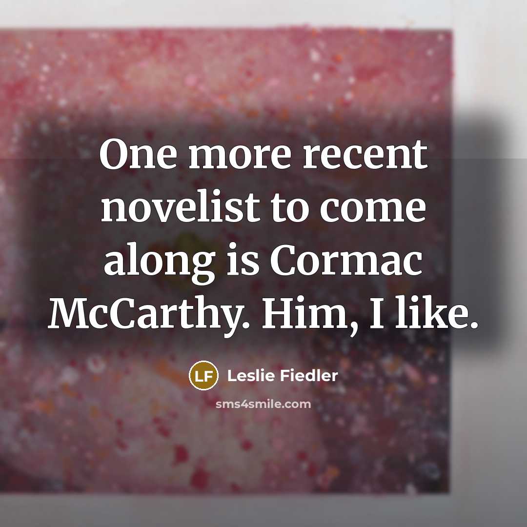 “One more recent novelist to come along is Cormac McCarthy. Him, I like.” quote by Leslie Fiedler