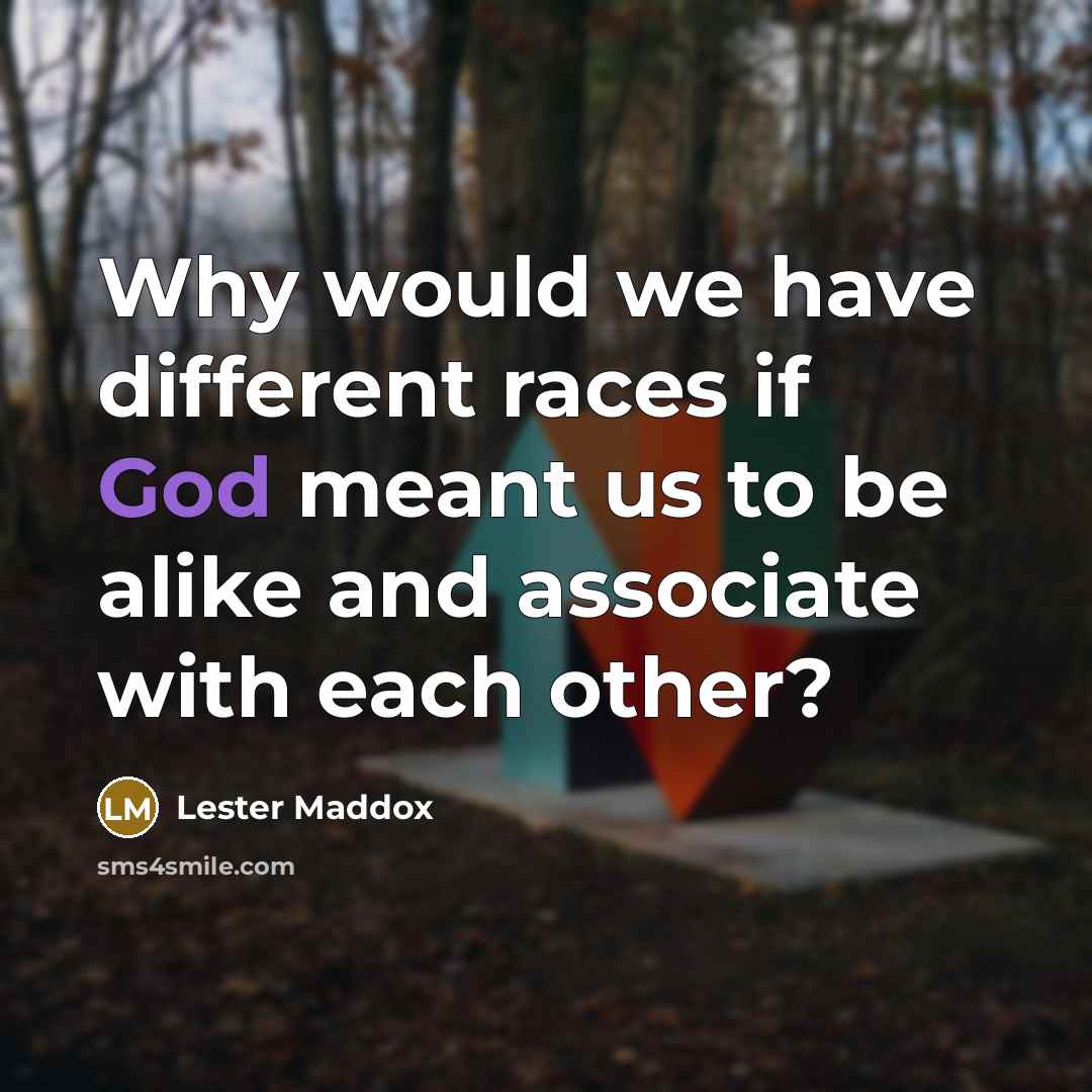 “Why would we have different races if God meant us…” quote by Lester Maddox