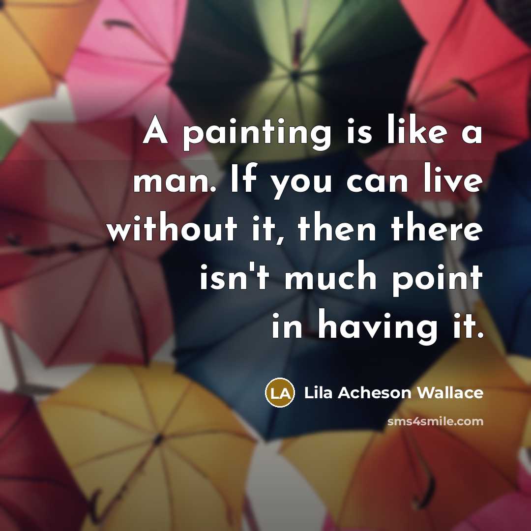 “A painting is like a man. If you can live…” quote by Lila Acheson Wallace