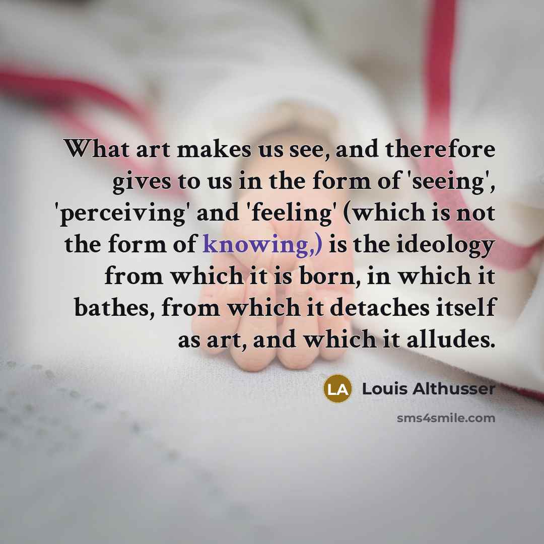 “What art makes us see, and therefore gives to us…” quote by Louis Althusser